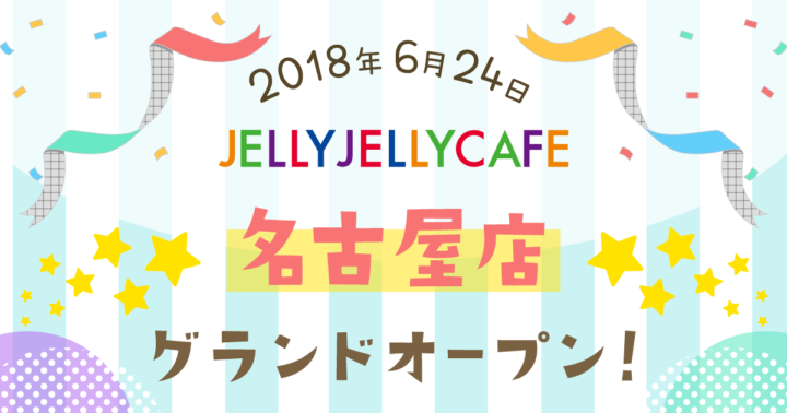JELLY JELLY CAFE 名古屋大須店 6月24日（日）グランドオープン！