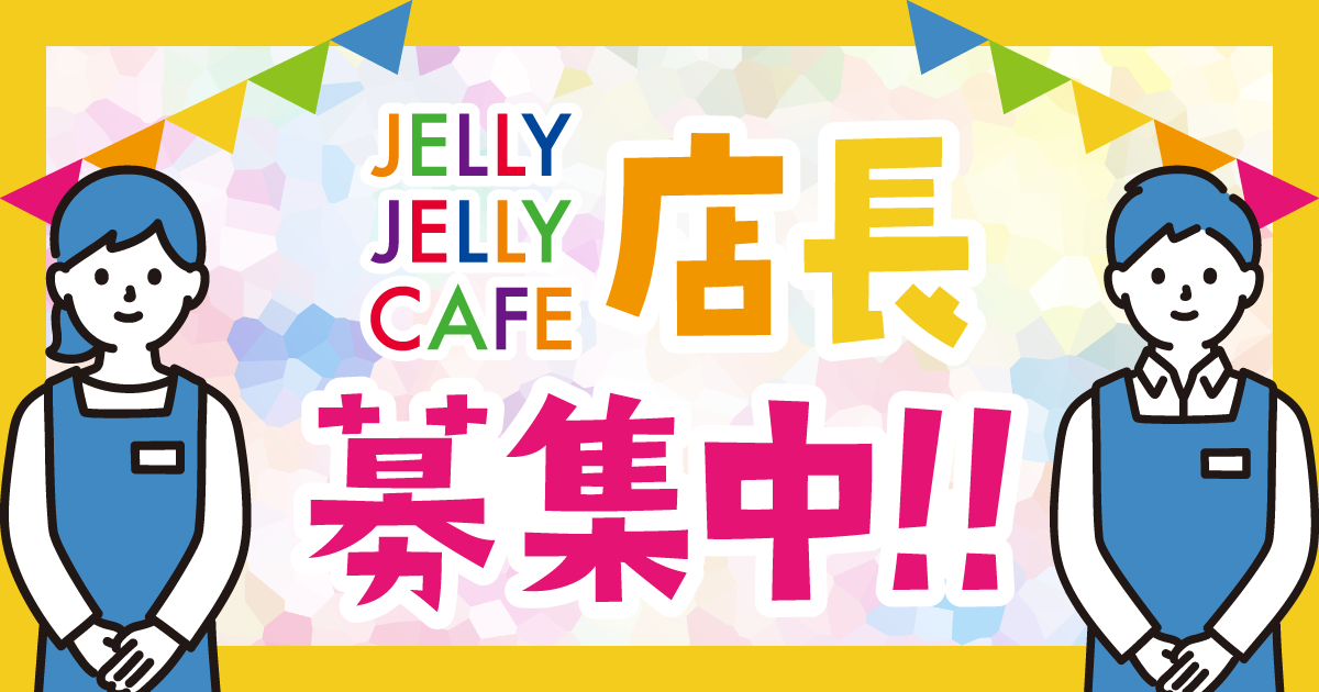 【求人】JELLY JELLY CAFE 新店舗の店長を募集いたします！【履歴書持参不要】